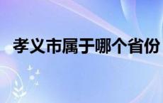 孝义市属于哪个省份（孝义市属于哪个市）