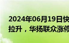 2024年06月19日快讯 抖音平台概念股直线拉升，华扬联众涨停