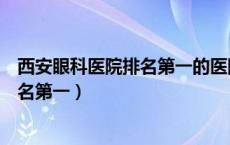 西安眼科医院排名第一的医院有哪些医生（西安眼科医院排名第一）