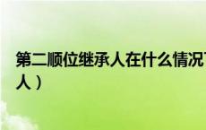 第二顺位继承人在什么情况下可以继承遗产（第二顺位继承人）