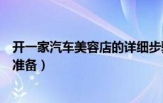 开一家汽车美容店的详细步骤（开一家汽车美容店需要哪些准备）