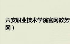 六安职业技术学院官网教务管理系统（六安职业技术学院官网）