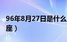 96年8月27日是什么星座（8月27日是什么星座）