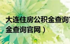 大连住房公积金查询官网入口（大连住房公积金查询官网）