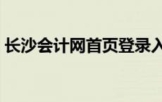 长沙会计网首页登录入口（长沙会计网首页）