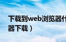 下载到web浏览器什么意思（电脑web浏览器下载）