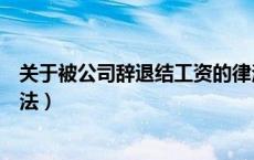 关于被公司辞退结工资的律法（被公司辞退工资补偿结算方法）