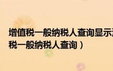 增值税一般纳税人查询显示没有返回的数据什么意思（增值税一般纳税人查询）