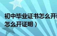 初中毕业证书怎么开证明材料（初中毕业证书怎么开证明）