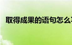 取得成果的语句怎么写（取得成果的语句）