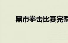 黑市拳击比赛完整视频（黑市拳击）