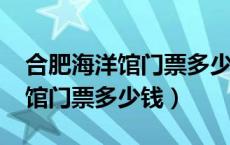 合肥海洋馆门票多少钱一张2021（合肥海洋馆门票多少钱）