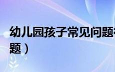 幼儿园孩子常见问题行为（幼儿园孩子常见问题）