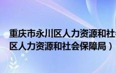 重庆市永川区人力资源和社会保障局官网地址（重庆市永川区人力资源和社会保障局）