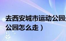 去西安城市运动公园坐几路车（西安城市运动公园怎么走）