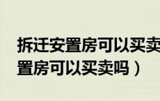 拆迁安置房可以买卖吗?没有房产证（拆迁安置房可以买卖吗）