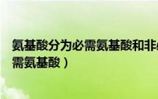 氨基酸分为必需氨基酸和非必需氨基酸（必需氨基酸和非必需氨基酸）