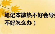 笔记本散热不好会导致哪些问题（笔记本散热不好怎么办）