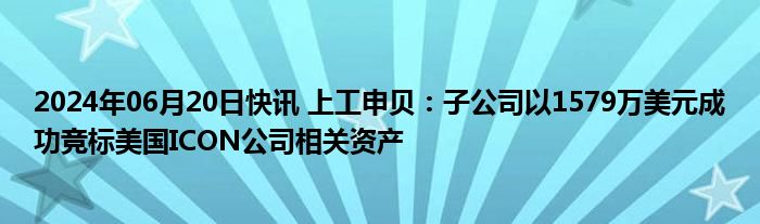 2024年06月20日快讯 上工申贝：子公司以1579万美元成功竞标美国ICON公司相关资产