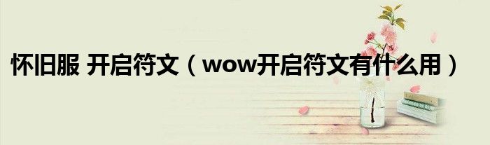 怀旧服 开启符文（wow开启符文有什么用）