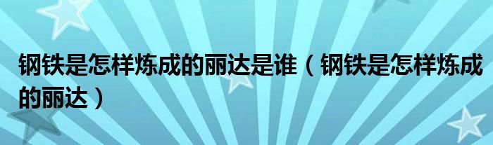 钢铁是怎样炼成的丽达是谁（钢铁是怎样炼成的丽达）