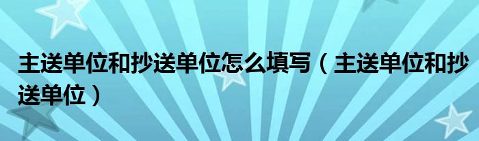 主送单位和抄送单位怎么填写（主送单位和抄送单位）