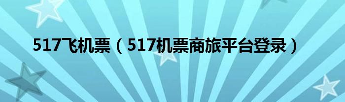 517飞机票（517机票商旅平台登录）