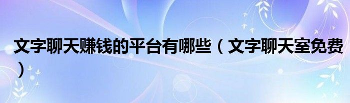 文字聊天赚钱的平台有哪些（文字聊天室免费）