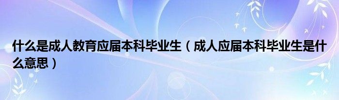 什么是成人教育应届本科毕业生（成人应届本科毕业生是什么意思）