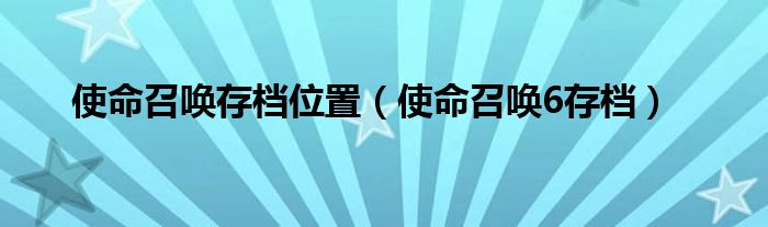 使命召唤存档位置（使命召唤6存档）