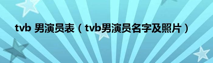 tvb 男演员表（tvb男演员名字及照片）