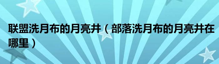 联盟洗月布的月亮井（部落洗月布的月亮井在哪里）