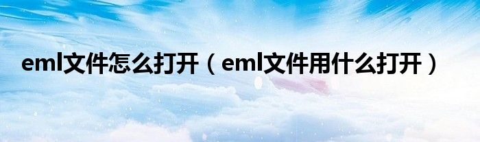 eml文件怎么打开（eml文件用什么打开）