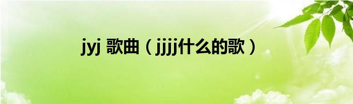 jyj 歌曲（jjjj什么的歌）