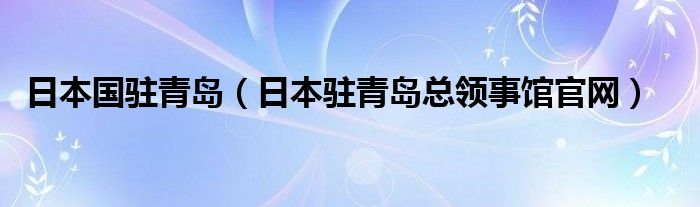 日本国驻青岛（日本驻青岛总领事馆官网）