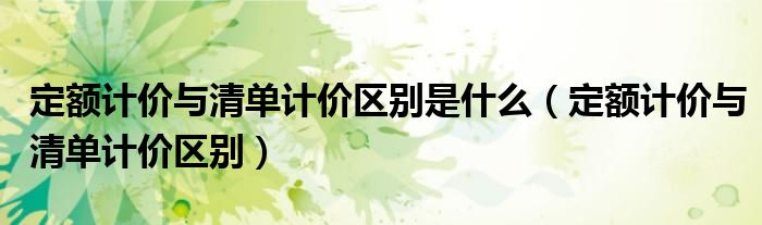 定额计价与清单计价区别是什么（定额计价与清单计价区别）