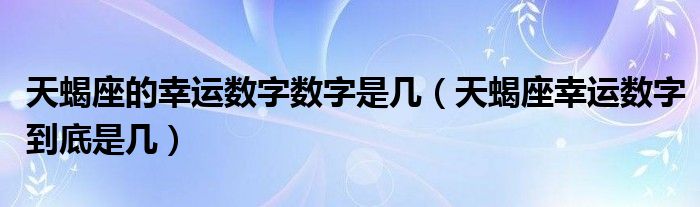 天蝎座的幸运数字数字是几（天蝎座幸运数字到底是几）