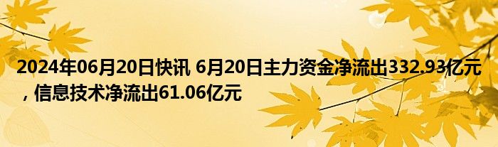 2024年06月20日快讯 6月20日主力资金净流出332.93亿元，信息技术净流出61.06亿元