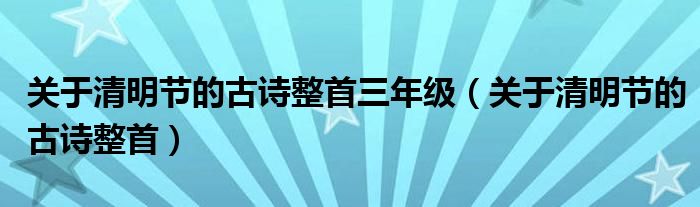 关于清明节的古诗整首三年级（关于清明节的古诗整首）