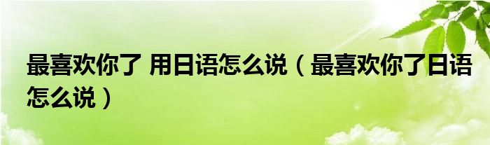 最喜欢你了 用日语怎么说（最喜欢你了日语怎么说）