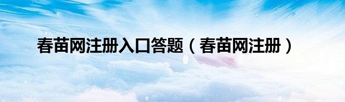 春苗网注册入口答题（春苗网注册）