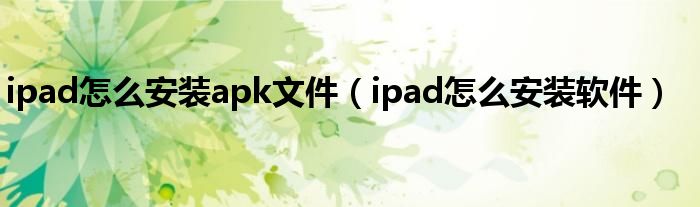 ipad怎么安装apk文件（ipad怎么安装软件）