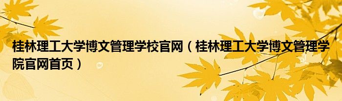 桂林理工大学博文管理学校官网（桂林理工大学博文管理学院官网首页）