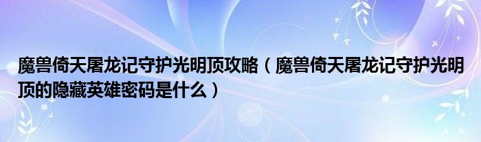 魔兽倚天屠龙记守护光明顶攻略（魔兽倚天屠龙记守护光明顶的隐藏英雄密码是什么）