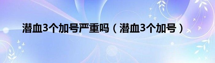 潜血3个加号严重吗（潜血3个加号）