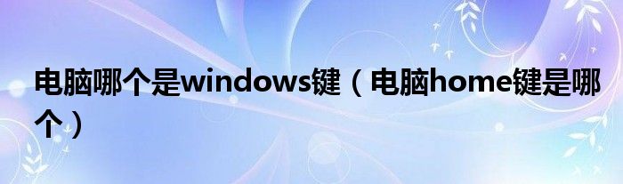 电脑哪个是windows键（电脑home键是哪个）