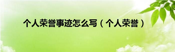 个人荣誉事迹怎么写（个人荣誉）