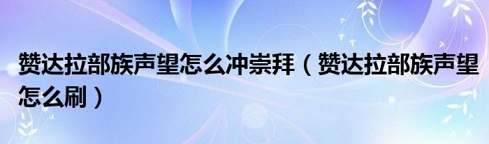 赞达拉部族声望怎么冲崇拜（赞达拉部族声望怎么刷）