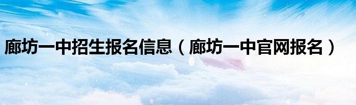 廊坊一中招生报名信息（廊坊一中官网报名）