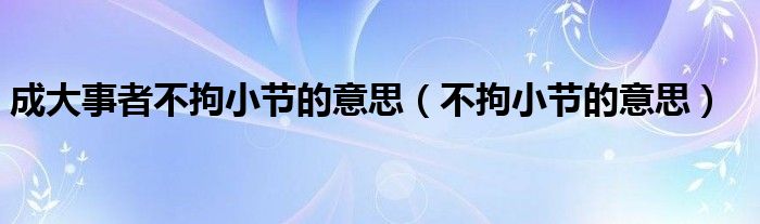 成大事者不拘小节的意思（不拘小节的意思）